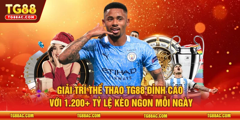 Giải trí thể thao TG88 đỉnh cao với 1.200+ tỷ lệ kèo ngon mỗi ngày 