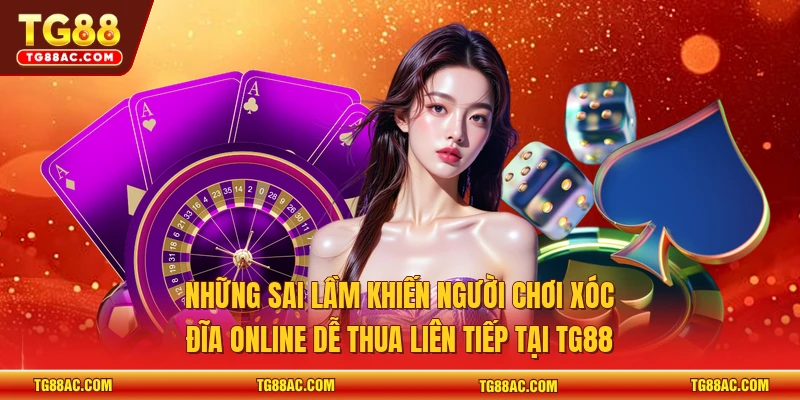 Những sai lầm khiến người chơi xóc đĩa online dễ thua liên tiếp tại TG88 