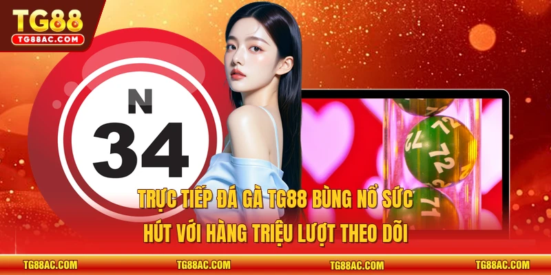 Trực tiếp đá gà TG88 bùng nổ sức hút với hàng triệu lượt theo dõi 